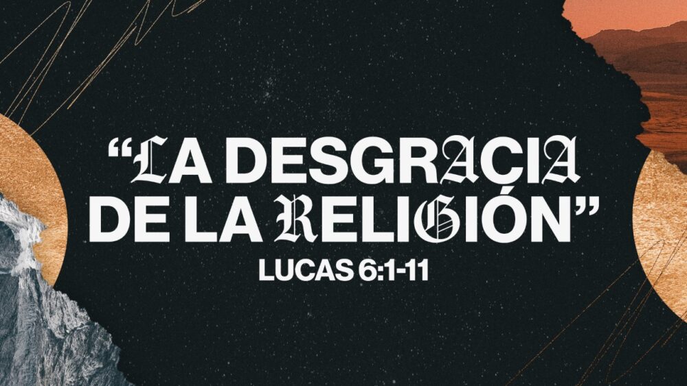 Lucas 6:1-11 | La desgracia de la religión