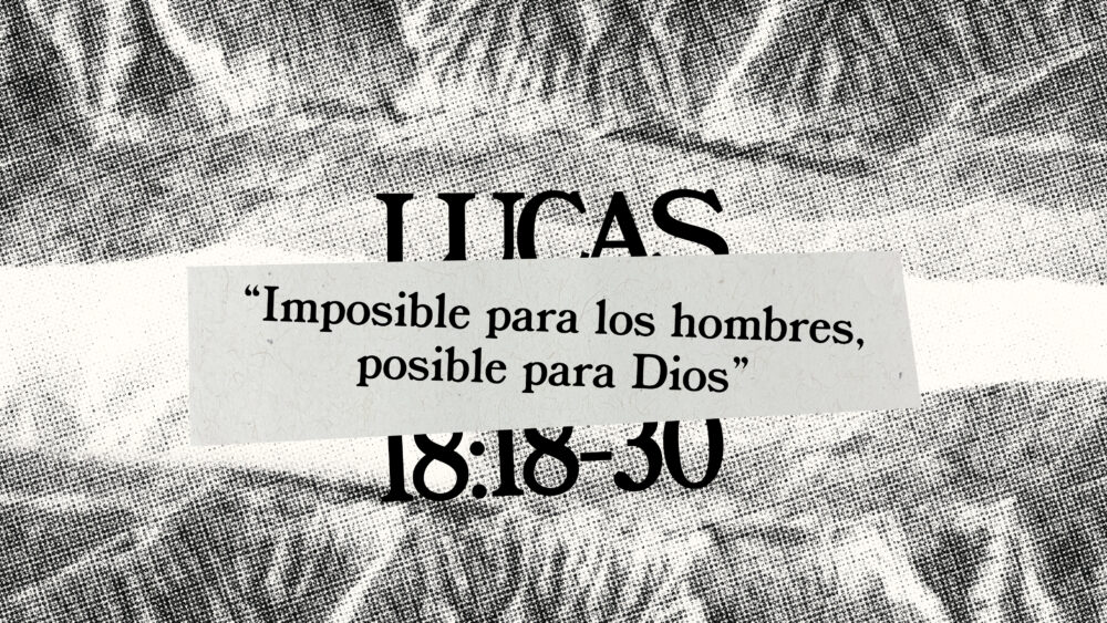 Lucas 18:18-30 | Imposible para los hombres, posible para Dios