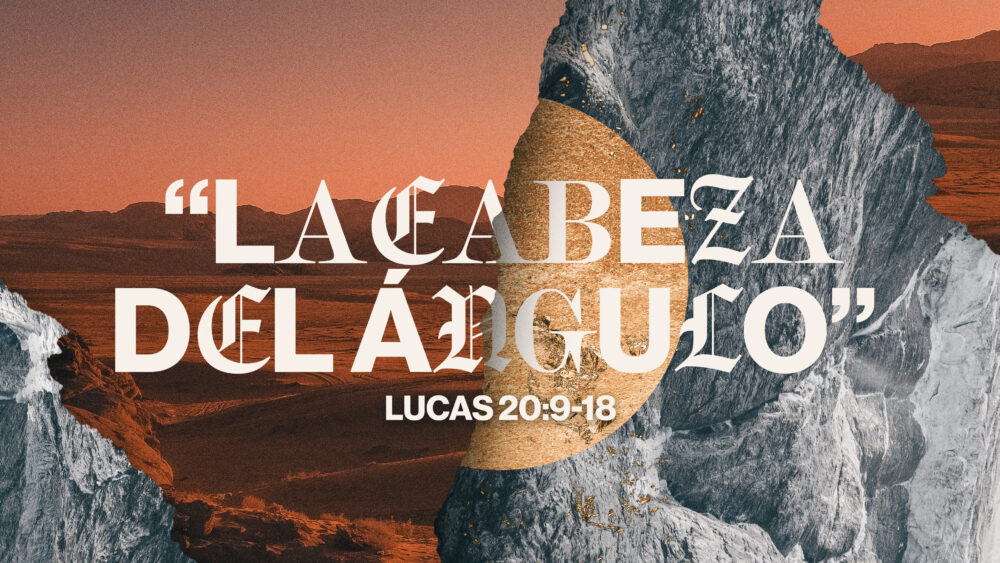 Lucas 20:9-18 | La Cabeza del Angulo