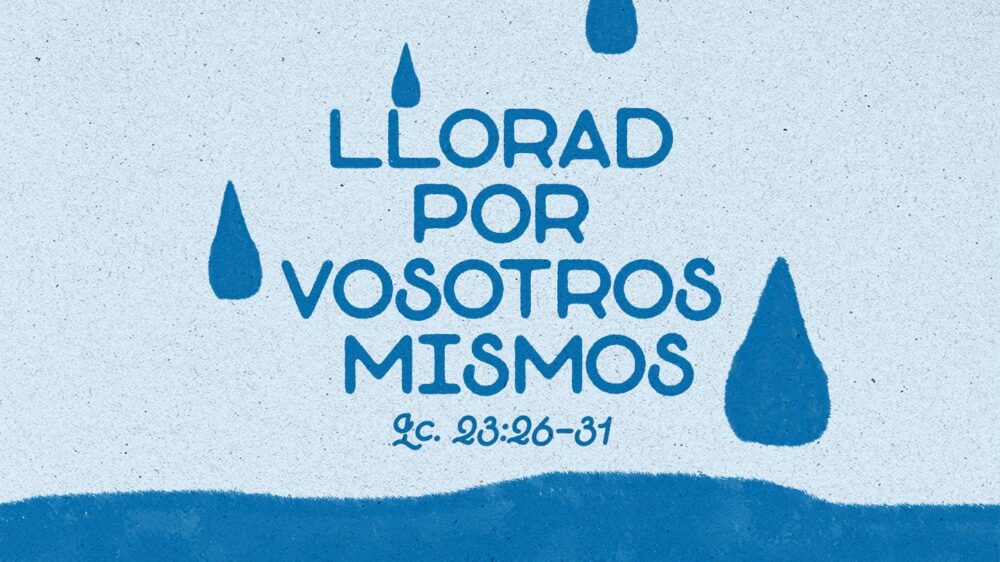 Lucas 23:26-31 | Llorad por vosotros mismos