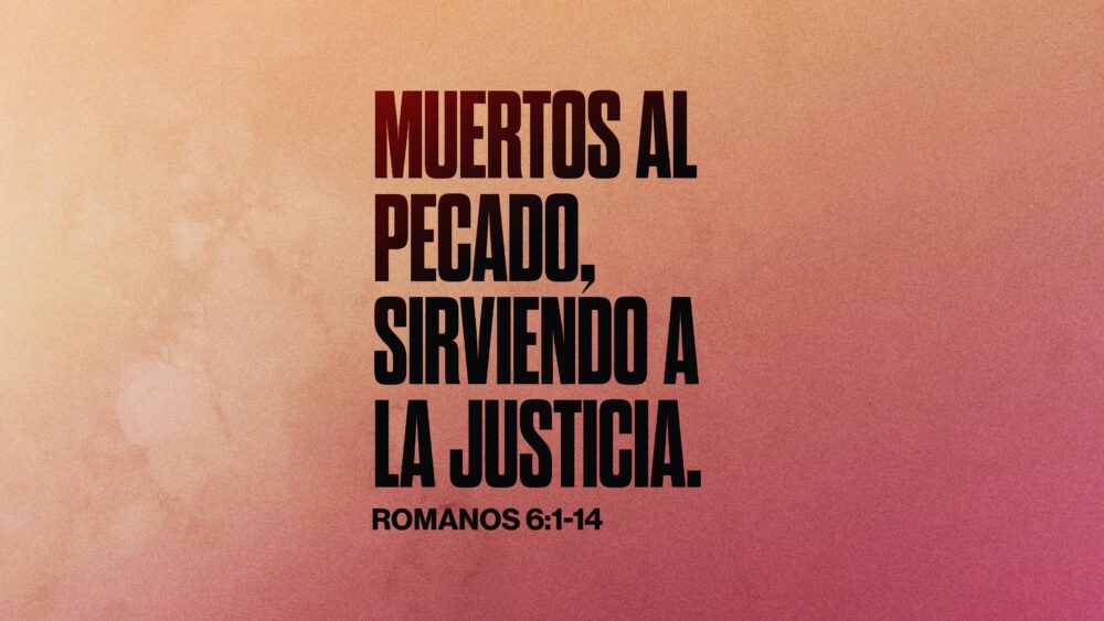 Romanos 6:1-14 | Muertos al pecado, sirviendo a la justicia